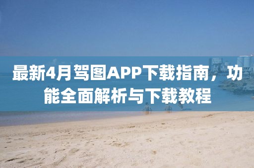 最新4月駕圖APP下載指南，功能全面解析與下載教程
