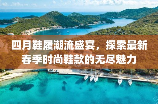 四月鞋履潮流盛宴，探索最新春季時尚鞋款的無盡魅力