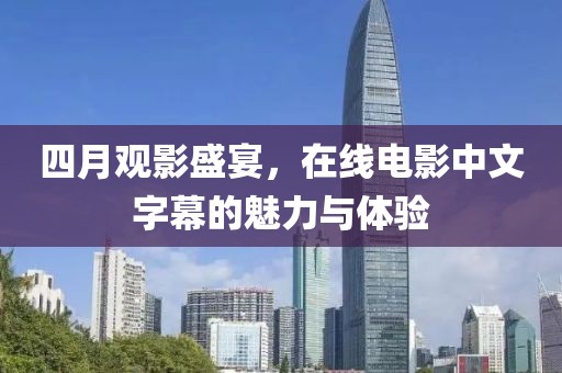四月觀影盛宴，在線電影中文字幕的魅力與體驗(yàn)
