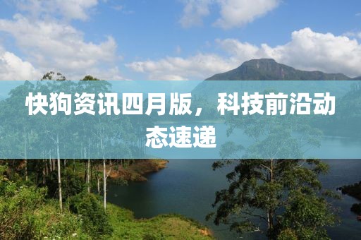 快狗資訊四月版，科技前沿動(dòng)態(tài)速遞