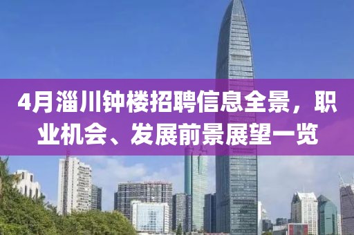 4月淄川鐘樓招聘信息全景，職業(yè)機會、發(fā)展前景展望一覽