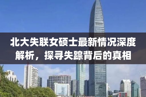 北大失聯(lián)女碩士最新情況深度解析，探尋失蹤背后的真相