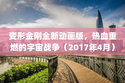 變形金剛全新動畫版，熱血重燃的宇宙戰(zhàn)爭（2017年4月）