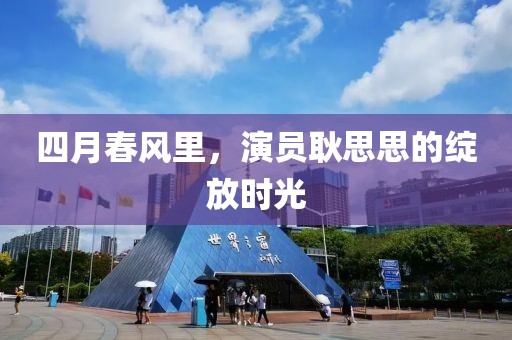 四月春風(fēng)里，演員耿思思的綻放時(shí)光