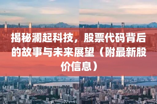 揭秘瀾起科技，股票代碼背后的故事與未來(lái)展望（附最新股價(jià)信息）