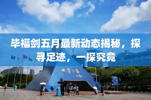 畢福劍五月最新動(dòng)態(tài)揭秘，探尋足跡，一探究竟