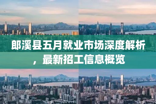 郎溪縣五月就業(yè)市場深度解析，最新招工信息概覽