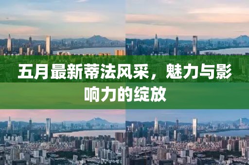 五月最新蒂法風采，魅力與影響力的綻放