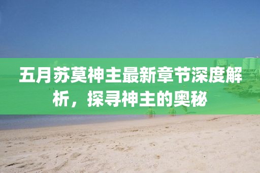 五月蘇莫神主最新章節(jié)深度解析，探尋神主的奧秘