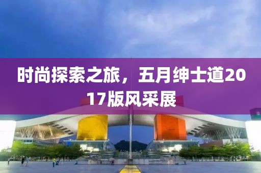 時(shí)尚探索之旅，五月紳士道2017版風(fēng)采展