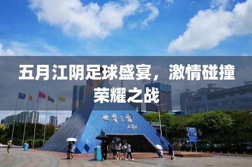 五月江陰足球盛宴，激情碰撞榮耀之戰(zhàn)