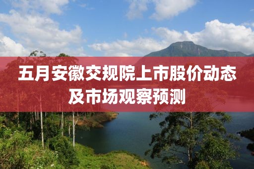 五月安徽交規(guī)院上市股價動態(tài)及市場觀察預(yù)測
