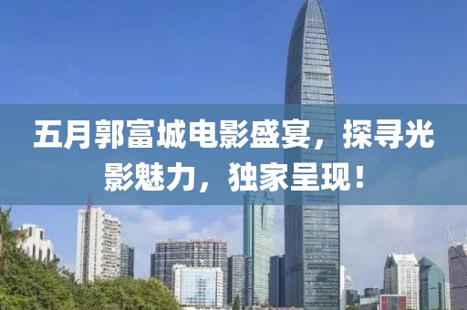 五月郭富城電影盛宴，探尋光影魅力，獨家呈現(xiàn)！