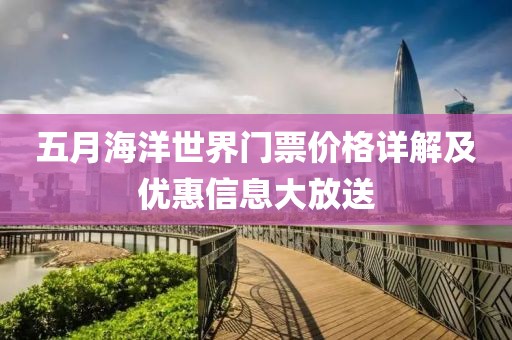五月海洋世界門票價格詳解及優(yōu)惠信息大放送