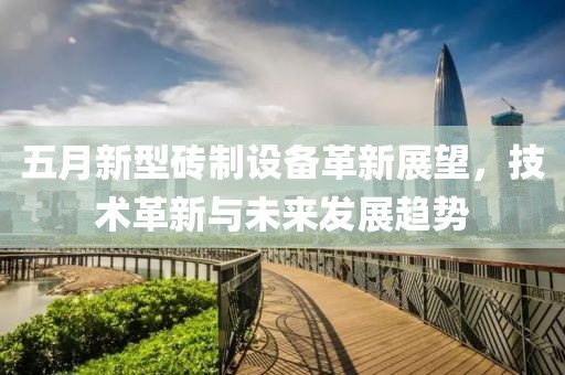 五月新型磚制設(shè)備革新展望，技術(shù)革新與未來(lái)發(fā)展趨勢(shì)