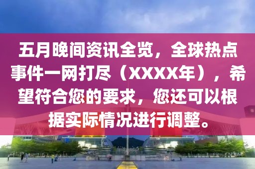 五月晚間資訊全覽，全球熱點事件一網(wǎng)打盡（XXXX年），希望符合您的要求，您還可以根據(jù)實際情況進行調(diào)整。