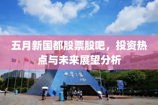 五月新國都股票股吧，投資熱點與未來展望分析