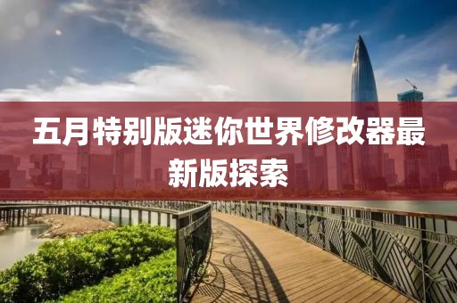 五月特別版迷你世界修改器最新版探索