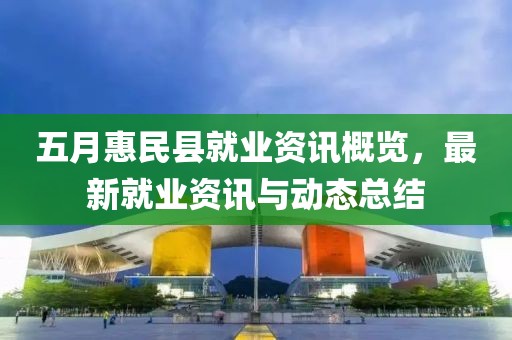 五月惠民縣就業(yè)資訊概覽，最新就業(yè)資訊與動態(tài)總結(jié)