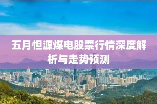 五月怛源煤電股票行情深度解析與走勢預測