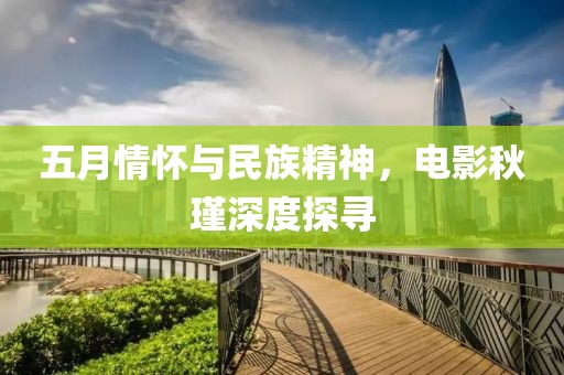 五月情懷與民族精神，電影秋瑾深度探尋