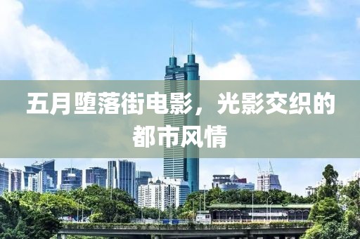 五月墮落街電影，光影交織的都市風(fēng)情