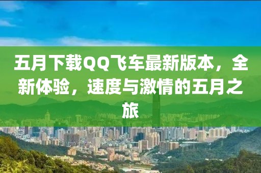 五月下載QQ飛車最新版本，全新體驗(yàn)，速度與激情的五月之旅