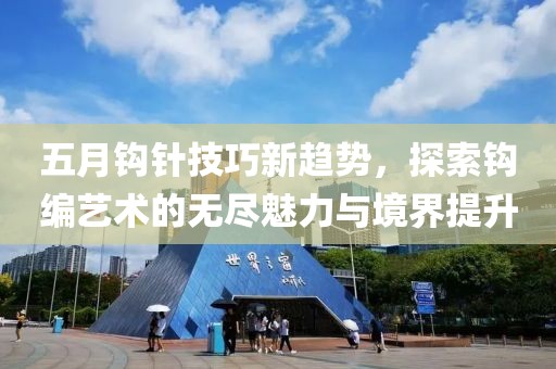 五月鉤針技巧新趨勢，探索鉤編藝術(shù)的無盡魅力與境界提升