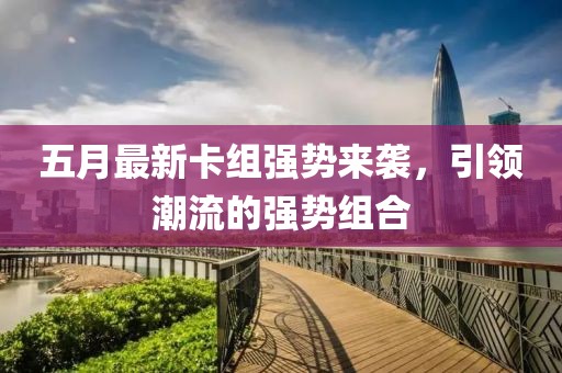 五月最新卡組強勢來襲，引領潮流的強勢組合