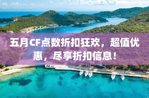 五月CF點(diǎn)數(shù)折扣狂歡，超值優(yōu)惠，盡享折扣信息！