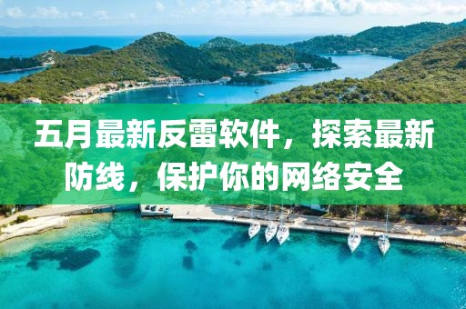 五月最新反雷軟件，探索最新防線，保護你的網(wǎng)絡安全