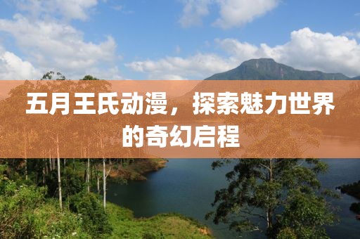 五月王氏動(dòng)漫，探索魅力世界的奇幻啟程