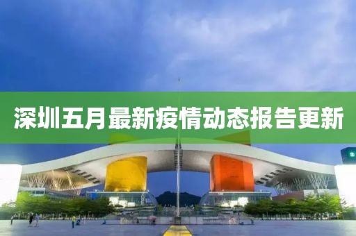 深圳五月最新疫情動(dòng)態(tài)報(bào)告更新