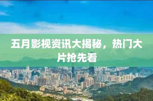 五月影視資訊大揭秘，熱門大片搶先看
