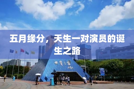 五月緣分，天生一對(duì)演員的誕生之路
