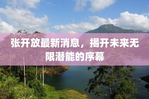 張開放最新消息，揭開未來無限潛能的序幕