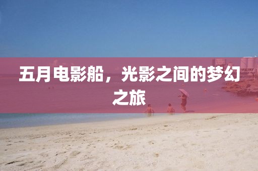 五月電影船，光影之間的夢(mèng)幻之旅
