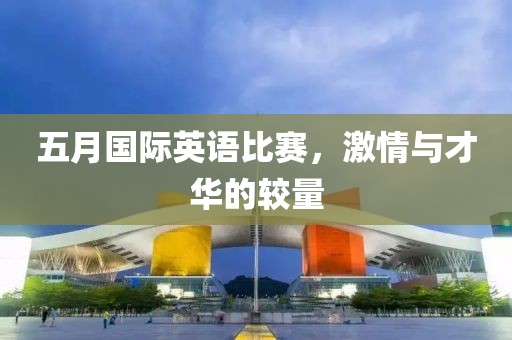 五月國際英語比賽，激情與才華的較量