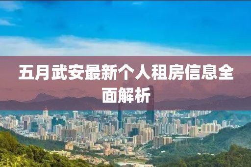 五月武安最新個(gè)人租房信息全面解析