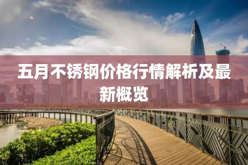 五月不銹鋼價(jià)格行情解析及最新概覽