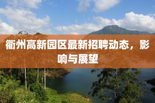 衢州高新園區(qū)最新招聘動態(tài)，影響與展望