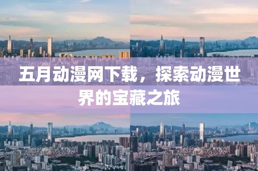五月動(dòng)漫網(wǎng)下載，探索動(dòng)漫世界的寶藏之旅