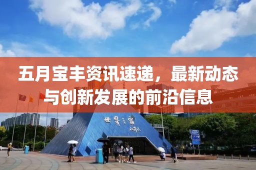 五月寶豐資訊速遞，最新動(dòng)態(tài)與創(chuàng)新發(fā)展的前沿信息