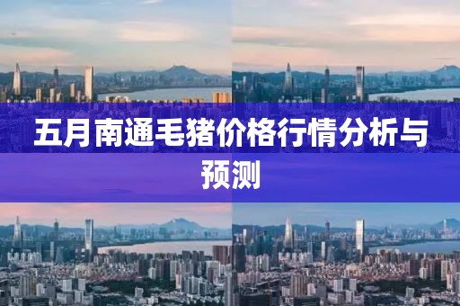 五月南通毛豬價(jià)格行情分析與預(yù)測(cè)