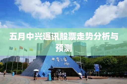 五月中興通訊股票走勢分析與預(yù)測