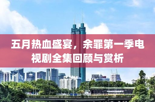 五月熱血盛宴，余罪第一季電視劇全集回顧與賞析