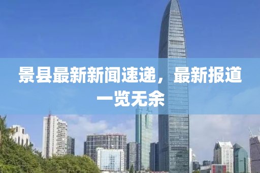 景縣最新新聞速遞，最新報(bào)道一覽無余