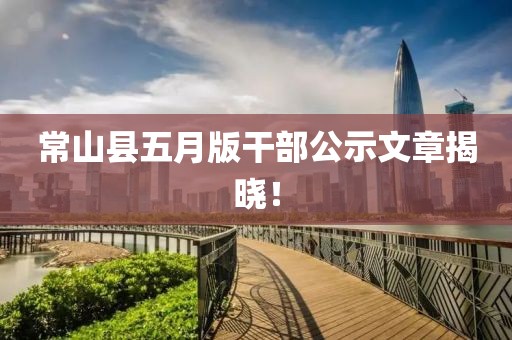 常山縣五月版干部公示文章揭曉！