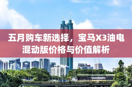 五月購車新選擇，寶馬X3油電混動版價格與價值解析