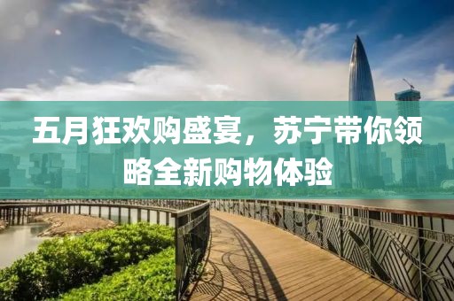 五月狂歡購盛宴，蘇寧帶你領(lǐng)略全新購物體驗